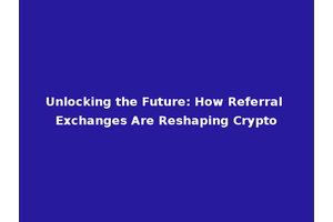 Unlocking the Future: How Referral Exchanges Are Reshaping Crypto