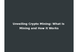 Unveiling Crypto Mining: What Is Mining and How It Works
