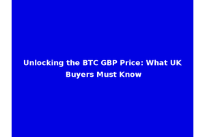 Unlocking the BTC GBP Price: What UK Buyers Must Know