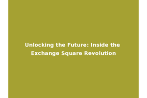 Unlocking the Future: Inside the Exchange Square Revolution