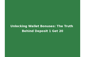Unlocking Wallet Bonuses: The Truth Behind Deposit 1 Get 20