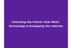 Unlocking the Future: How Web3 Technology Is Reshaping the Internet