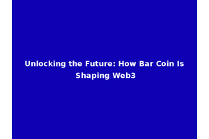 Unlocking the Future: How Bar Coin Is Shaping Web3