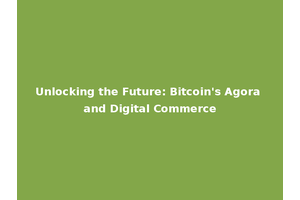 Unlocking the Future: Bitcoin's Agora and Digital Commerce