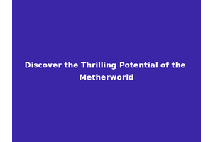 Discover the Thrilling Potential of the Metherworld