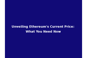 Unveiling Ethereum's Current Price: What You Need Now