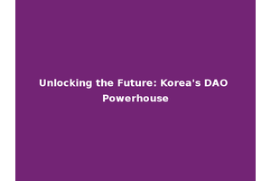 Unlocking the Future: Korea's DAO Powerhouse