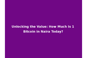 Unlocking the Value: How Much Is 1 Bitcoin in Naira Today?