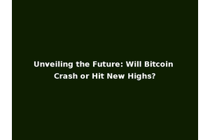 Unveiling the Future: Will Bitcoin Crash or Hit New Highs?