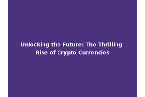 Unlocking the Future: The Thrilling Rise of Crypto Currencies