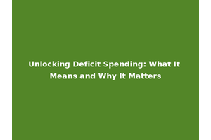 Unlocking Deficit Spending: What It Means and Why It Matters