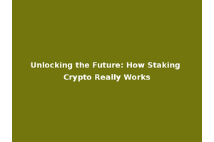 Unlocking the Future: How Staking Crypto Really Works