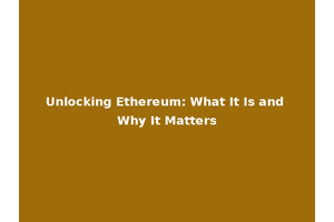 Unlocking Ethereum: What It Is and Why It Matters