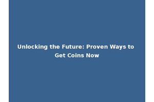 Unlocking the Future: Proven Ways to Get Coins Now