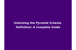 Unlocking the Pyramid Scheme Definition: A Complete Guide