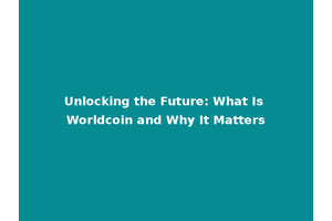 Unlocking the Future: What Is Worldcoin and Why It Matters