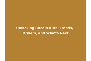 Unlocking Bitcoin Kurs: Trends, Drivers, and What's Next