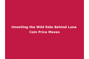Unveiling the Wild Ride Behind Luna Coin Price Moves