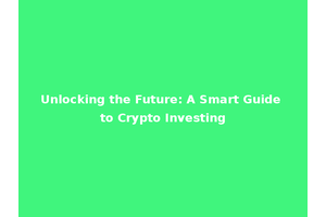 Unlocking the Future: A Smart Guide to Crypto Investing