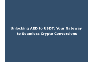 Unlocking AED to USDT: Your Gateway to Seamless Crypto Conversions