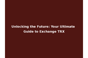 Unlocking the Future: Your Ultimate Guide to Exchange TRX