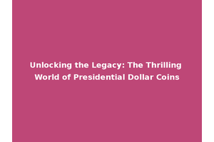 Unlocking the Legacy: The Thrilling World of Presidential Dollar Coins