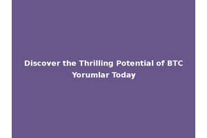 Discover the Thrilling Potential of BTC Yorumlar Today