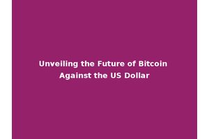 Unveiling the Future of Bitcoin Against the US Dollar