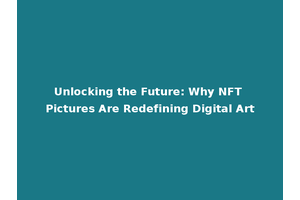 Unlocking the Future: Why NFT Pictures Are Redefining Digital Art