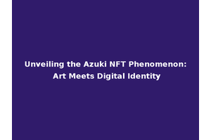 Unveiling the Azuki NFT Phenomenon: Art Meets Digital Identity