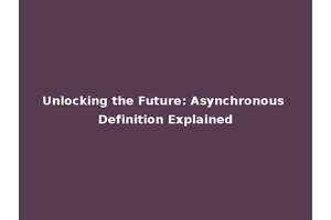 Unlocking the Future: Asynchronous Definition Explained