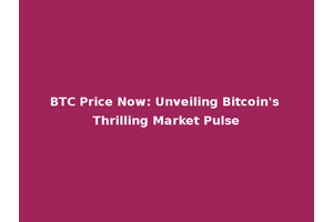 BTC Price Now: Unveiling Bitcoin's Thrilling Market Pulse