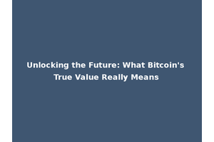 Unlocking the Future: What Bitcoin's True Value Really Means