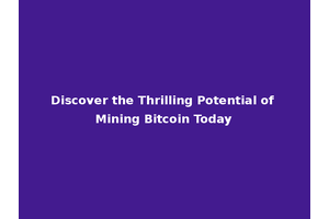 Discover the Thrilling Potential of Mining Bitcoin Today