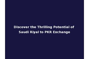 Discover the Thrilling Potential of Saudi Riyal to PKR Exchange