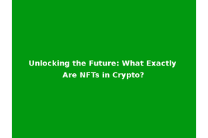 Unlocking the Future: What Exactly Are NFTs in Crypto?