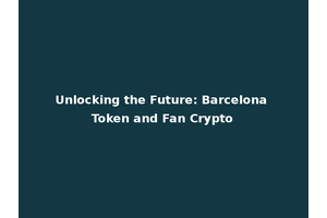 Unlocking the Future: Barcelona Token and Fan Crypto