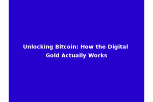 Unlocking Bitcoin: How the Digital Gold Actually Works
