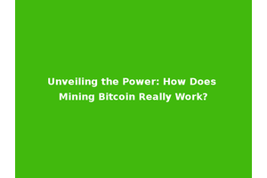Unveiling the Power: How Does Mining Bitcoin Really Work?