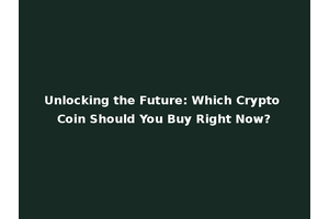 Unlocking the Future: Which Crypto Coin Should You Buy Right Now?