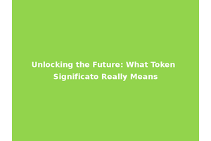 Unlocking the Future: What Token Significato Really Means