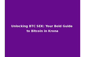 Unlocking BTC SEK: Your Bold Guide to Bitcoin in Krona