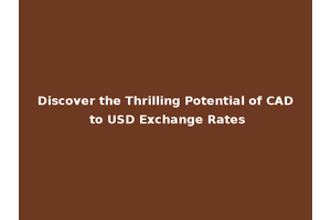 Discover the Thrilling Potential of CAD to USD Exchange Rates
