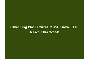 Unveiling the Future: Must-Know ETH News This Week