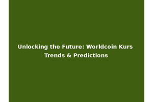 Unlocking the Future: Worldcoin Kurs Trends & Predictions