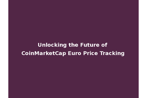 Unlocking the Future of CoinMarketCap Euro Price Tracking