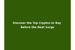 Discover the Top Cryptos to Buy Before the Next Surge