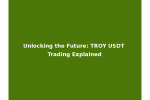 Unlocking the Future: TROY USDT Trading Explained