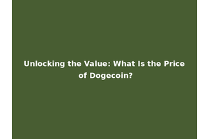 Unlocking the Value: What Is the Price of Dogecoin?