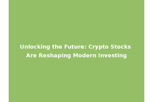 Unlocking the Future: Crypto Stocks Are Reshaping Modern Investing